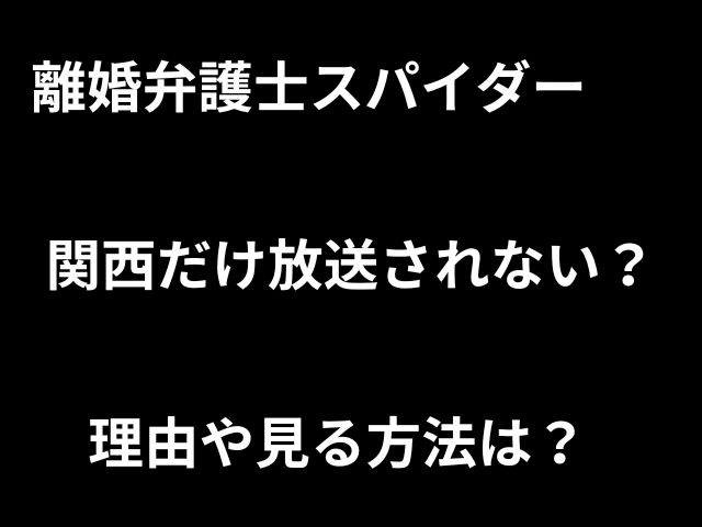 離婚弁護士スパイダーは関西だけ放送されない？理由や放送日を調査！