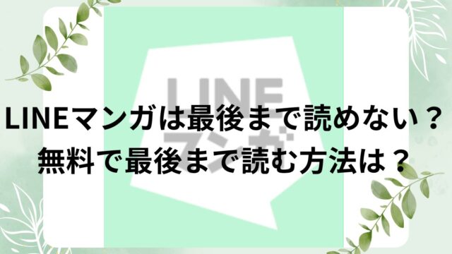 LINEマンガは最後まで読めない？無料で最後まで読める方法は？
